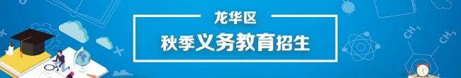 龙华区秋季义务教育招生，龙华区，龙华政府在线，龙华区政府在线