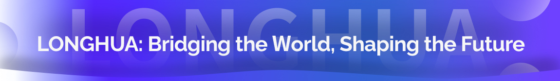 LONGHUA: Bridging the World, Shaping the Future