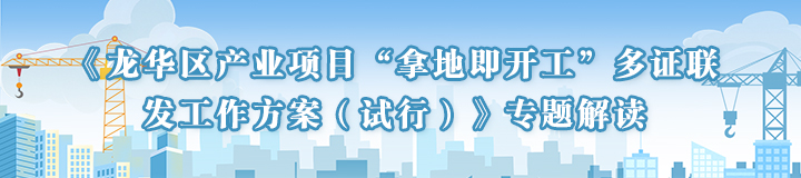 龙华区产业项目“拿地即开工”多证联发工作方案（试行）》专题解读